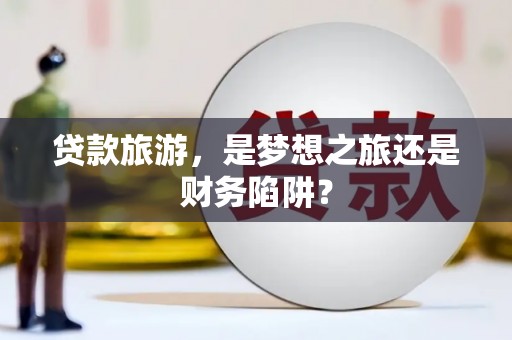 永寿贷款旅游，是梦想之旅还是财务陷阱？