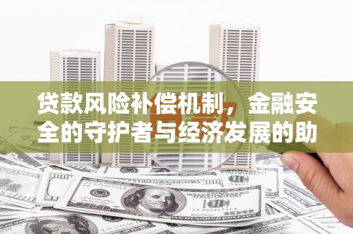 永寿贷款风险补偿机制,金融安全的守护者与经济发展的助推器 永寿贷款风险补偿机制,金融安全的守护者与经济发展的助推器