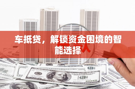 永寿车抵贷，解锁资金困境的智能选择