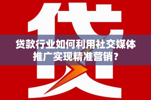 永寿贷款行业如何利用社交媒体推广实现精准营销？