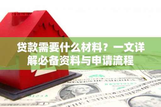 永寿贷款需要什么材料？一文详解必备资料与申请流程