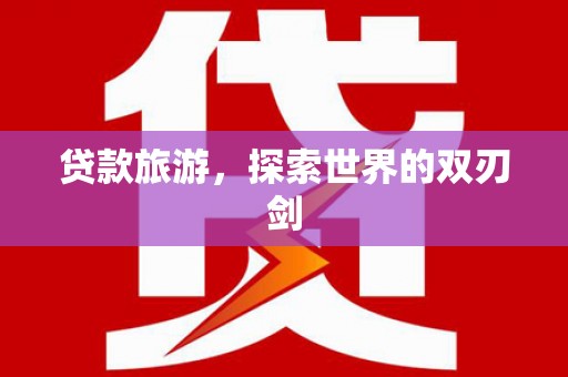 永寿贷款旅游，探索世界的双刃剑