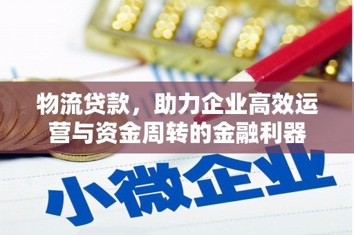 永寿物流贷款，助力企业高效运营与资金周转的金融利器