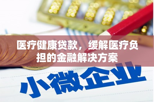 永寿医疗健康贷款，缓解医疗负担的金融解决方案