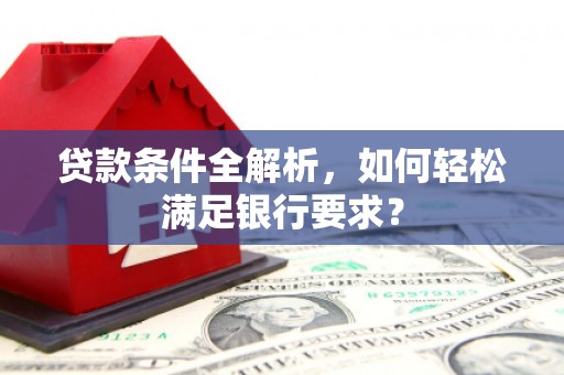 永寿贷款条件全解析，如何轻松满足银行要求？