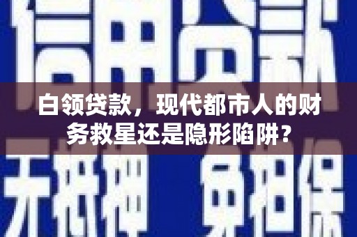 永寿白领贷款，现代都市人的财务救星还是隐形陷阱？