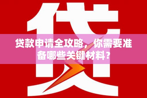 永寿贷款申请全攻略，你需要准备哪些关键材料？