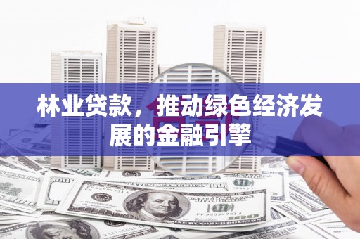 永寿林业贷款，推动绿色经济发展的金融引擎