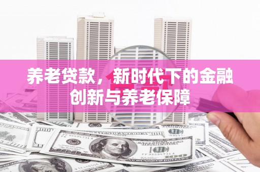 永寿养老贷款，新时代下的金融创新与养老保障