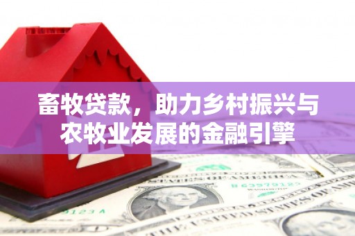 永寿畜牧贷款，助力乡村振兴与农牧业发展的金融引擎
