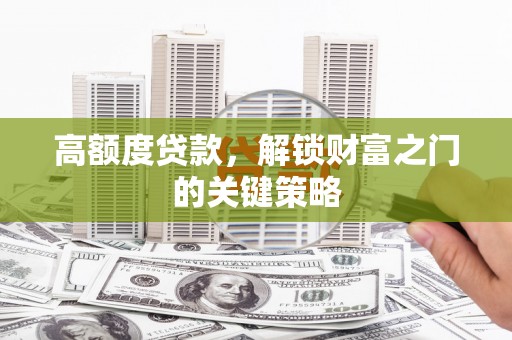 永寿高额度贷款，解锁财富之门的关键策略