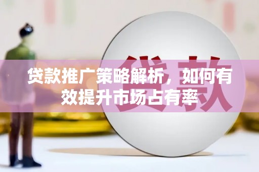 永寿贷款推广策略解析，如何有效提升市场占有率