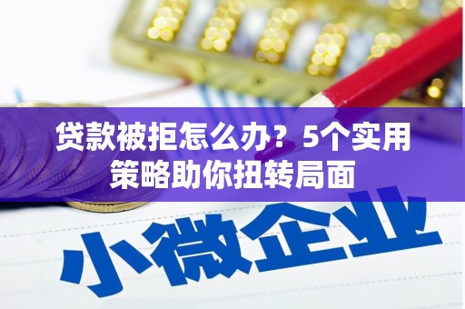 永寿贷款被拒怎么办？5个实用策略助你扭转局面