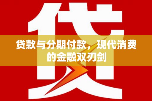 永寿贷款与分期付款，现代消费的金融双刃剑