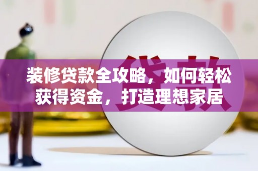 永寿装修贷款全攻略，如何轻松获得资金，打造理想家居