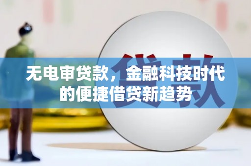 永寿无电审贷款，金融科技时代的便捷借贷新趋势