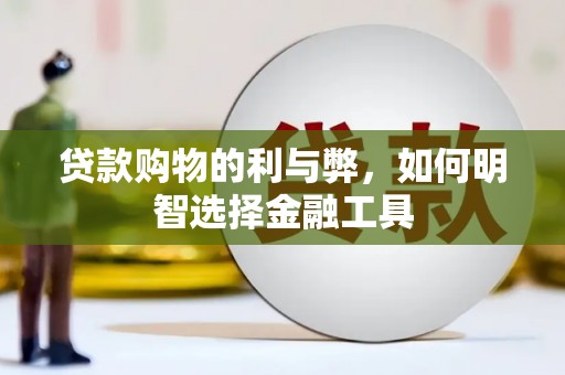 永寿贷款购物的利与弊，如何明智选择金融工具