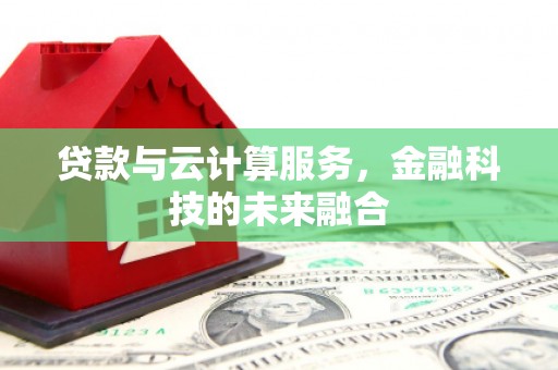永寿贷款与云计算服务，金融科技的未来融合