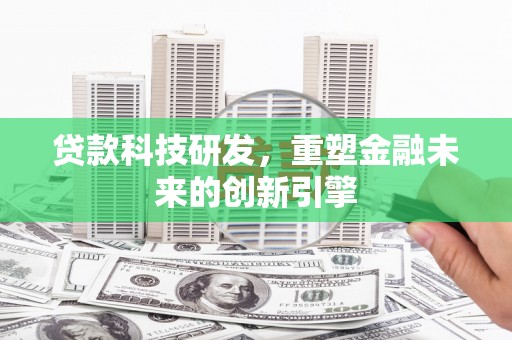 永寿贷款科技研发，重塑金融未来的创新引擎
