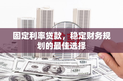 永寿固定利率贷款，稳定财务规划的最佳选择