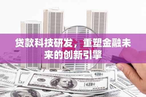 永寿贷款科技研发，重塑金融未来的创新引擎