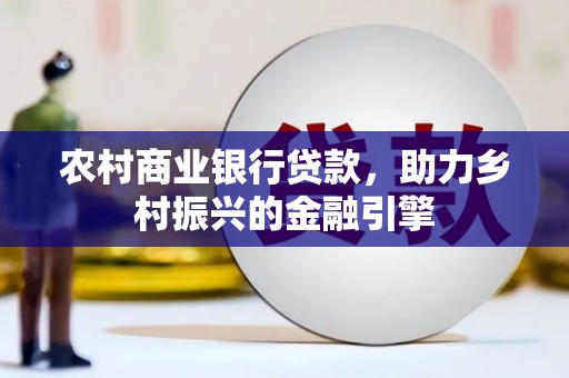 永寿农村商业银行贷款，助力乡村振兴的金融引擎