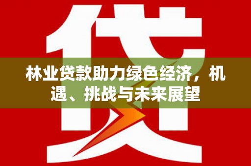 永寿林业贷款助力绿色经济，机遇、挑战与未来展望