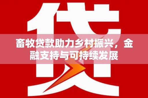永寿畜牧贷款助力乡村振兴，金融支持与可持续发展