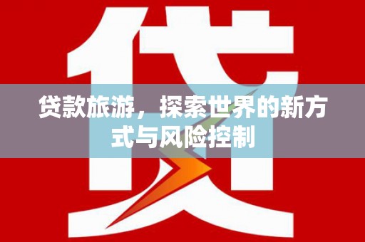 永寿贷款旅游，探索世界的新方式与风险控制