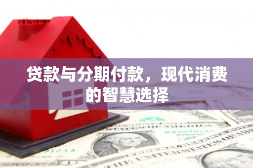 永寿贷款与分期付款，现代消费的智慧选择