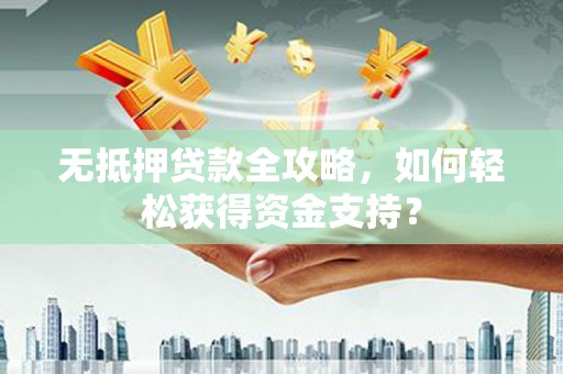 永寿无抵押贷款全攻略，如何轻松获得资金支持？