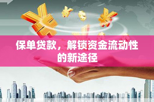 永寿保单贷款，解锁资金流动性的新途径