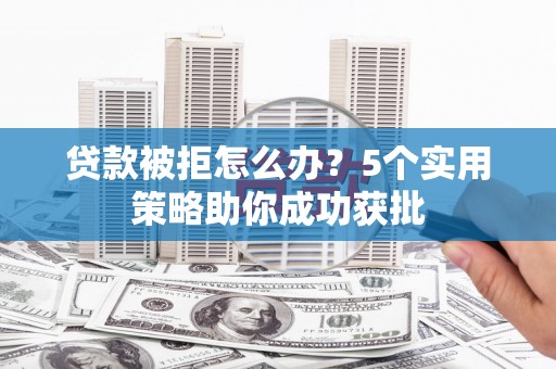 永寿贷款被拒怎么办？5个实用策略助你成功获批