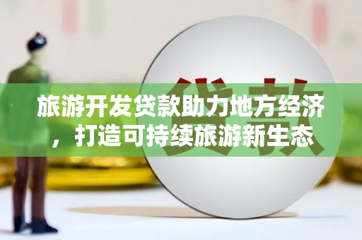 永寿旅游开发贷款助力地方经济，打造可持续旅游新生态
