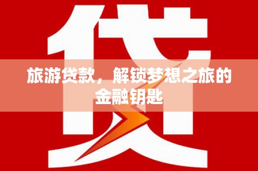 永寿旅游贷款，解锁梦想之旅的金融钥匙