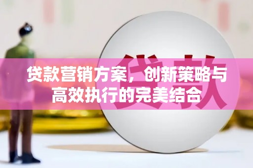 永寿贷款营销方案，创新策略与高效执行的完美结合