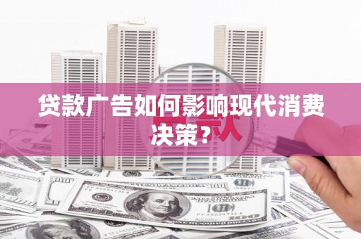 永寿贷款广告如何影响现代消费决策？