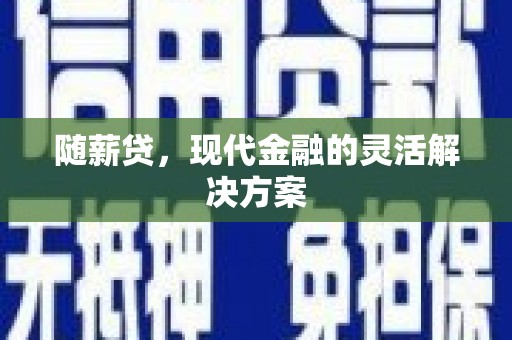 永寿随薪贷，现代金融的灵活解决方案