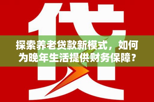 永寿探索养老贷款新模式，如何为晚年生活提供财务保障？