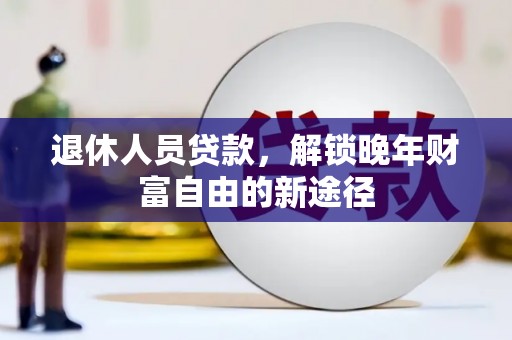 永寿退休人员贷款，解锁晚年财富自由的新途径