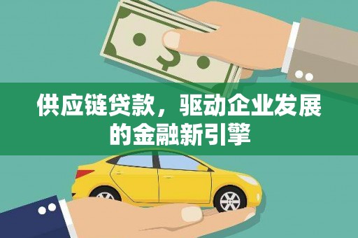 永寿供应链贷款，驱动企业发展的金融新引擎