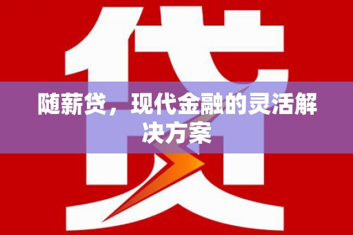 永寿随薪贷，现代金融的灵活解决方案