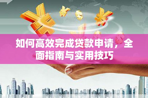 永寿如何高效完成贷款申请，全面指南与实用技巧