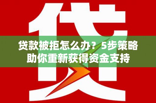 永寿贷款被拒怎么办？5步策略助你重新获得资金支持