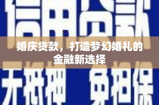 永寿婚庆贷款，打造梦幻婚礼的金融新选择
