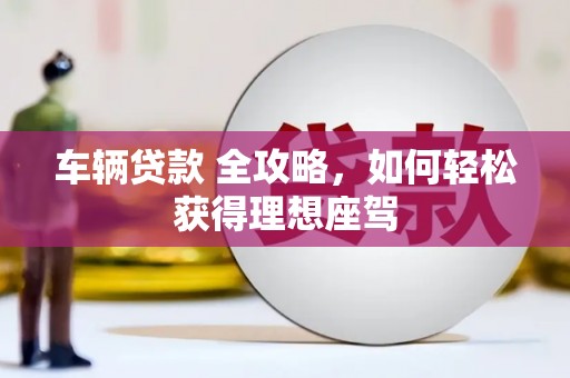 永寿车辆贷款 全攻略，如何轻松获得理想座驾