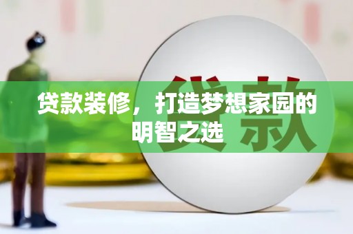 永寿贷款装修，打造梦想家园的明智之选