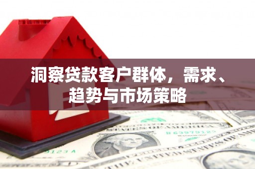 永寿洞察贷款客户群体，需求、趋势与市场策略