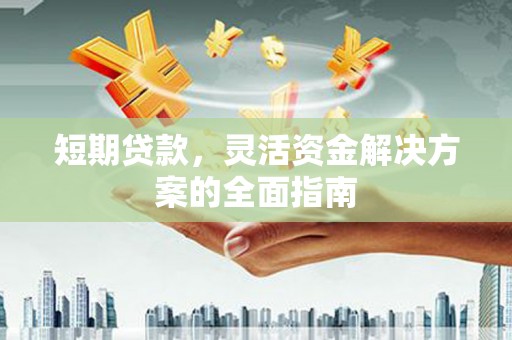 永寿短期贷款，灵活资金解决方案的全面指南