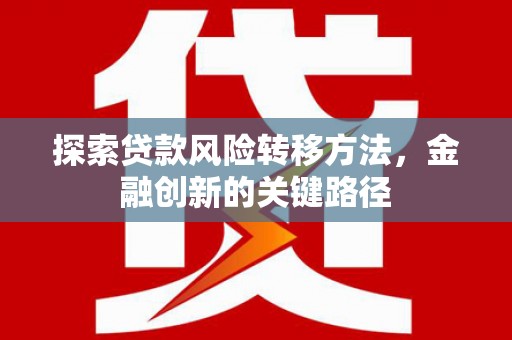 永寿探索贷款风险转移方法，金融创新的关键路径
